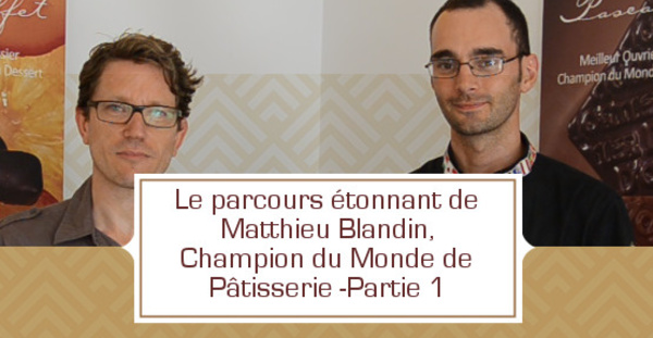 L'étonnant parcours de Matthieu Blandin, Champion du Monde de Pâtisserie- partie 1
